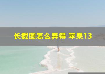 长截图怎么弄得 苹果13